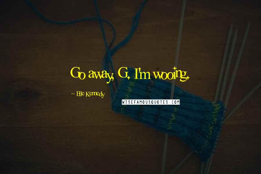 Elle Kennedy Quotes: Go away, G. I'm wooing.