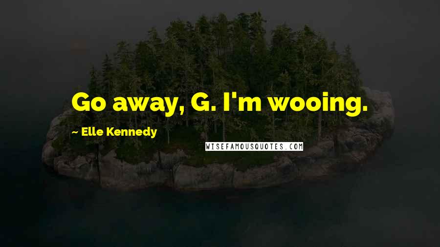 Elle Kennedy Quotes: Go away, G. I'm wooing.