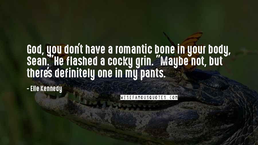 Elle Kennedy Quotes: God, you don't have a romantic bone in your body, Sean."He flashed a cocky grin. "Maybe not, but there's definitely one in my pants.
