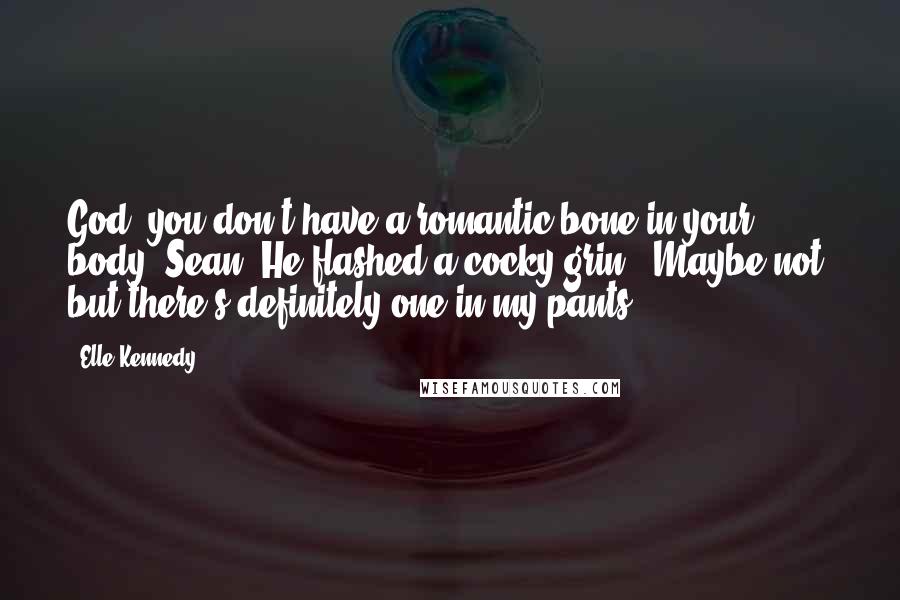 Elle Kennedy Quotes: God, you don't have a romantic bone in your body, Sean."He flashed a cocky grin. "Maybe not, but there's definitely one in my pants.