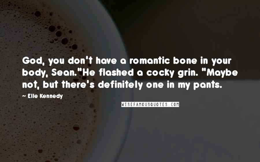 Elle Kennedy Quotes: God, you don't have a romantic bone in your body, Sean."He flashed a cocky grin. "Maybe not, but there's definitely one in my pants.