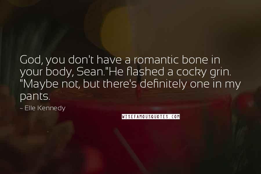Elle Kennedy Quotes: God, you don't have a romantic bone in your body, Sean."He flashed a cocky grin. "Maybe not, but there's definitely one in my pants.