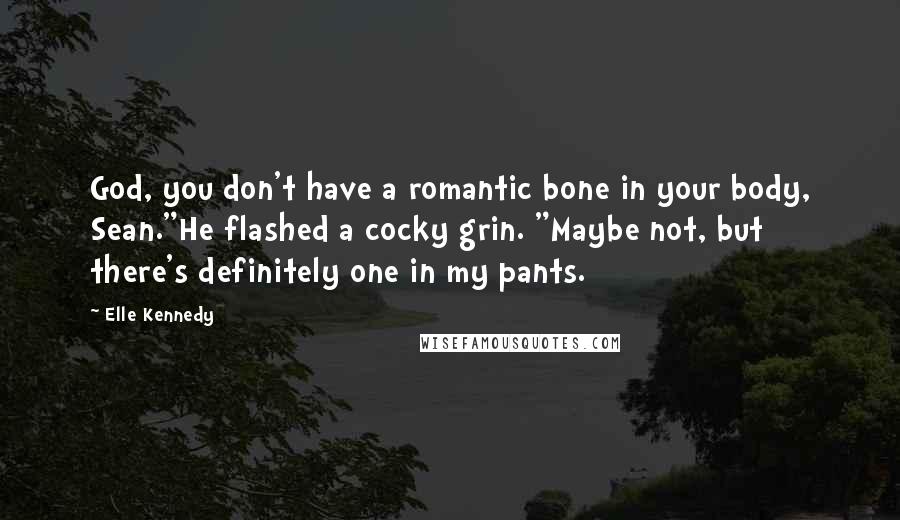 Elle Kennedy Quotes: God, you don't have a romantic bone in your body, Sean."He flashed a cocky grin. "Maybe not, but there's definitely one in my pants.