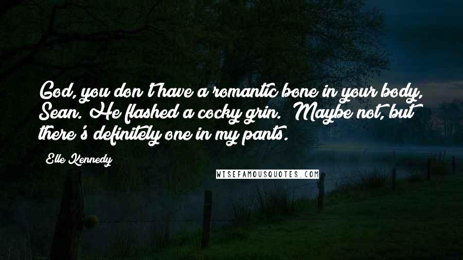 Elle Kennedy Quotes: God, you don't have a romantic bone in your body, Sean."He flashed a cocky grin. "Maybe not, but there's definitely one in my pants.