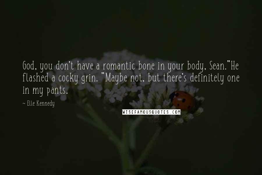 Elle Kennedy Quotes: God, you don't have a romantic bone in your body, Sean."He flashed a cocky grin. "Maybe not, but there's definitely one in my pants.