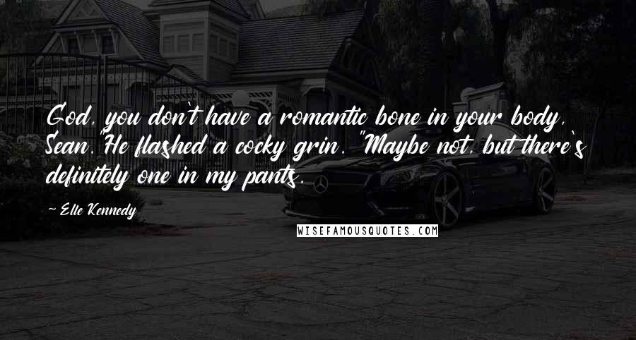 Elle Kennedy Quotes: God, you don't have a romantic bone in your body, Sean."He flashed a cocky grin. "Maybe not, but there's definitely one in my pants.