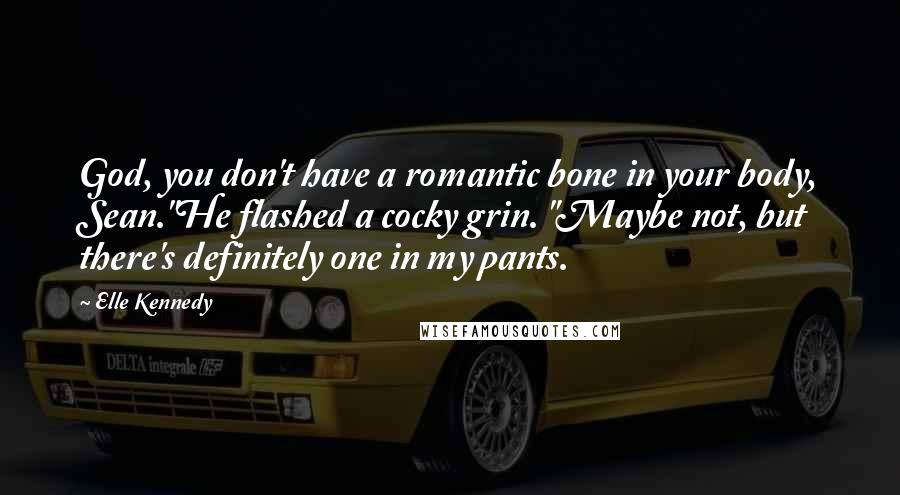 Elle Kennedy Quotes: God, you don't have a romantic bone in your body, Sean."He flashed a cocky grin. "Maybe not, but there's definitely one in my pants.