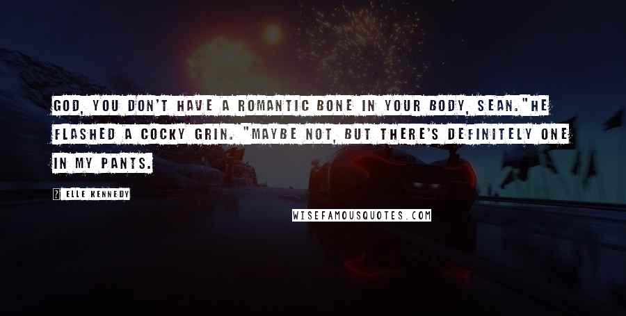 Elle Kennedy Quotes: God, you don't have a romantic bone in your body, Sean."He flashed a cocky grin. "Maybe not, but there's definitely one in my pants.