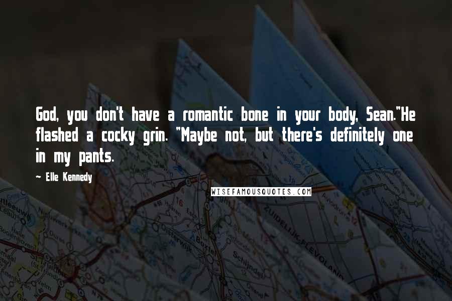 Elle Kennedy Quotes: God, you don't have a romantic bone in your body, Sean."He flashed a cocky grin. "Maybe not, but there's definitely one in my pants.