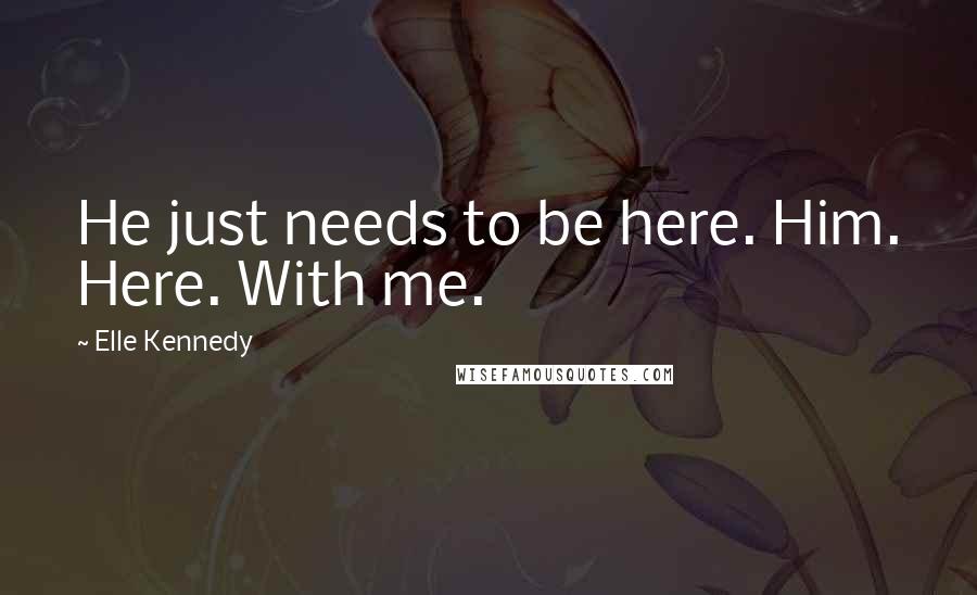 Elle Kennedy Quotes: He just needs to be here. Him. Here. With me.