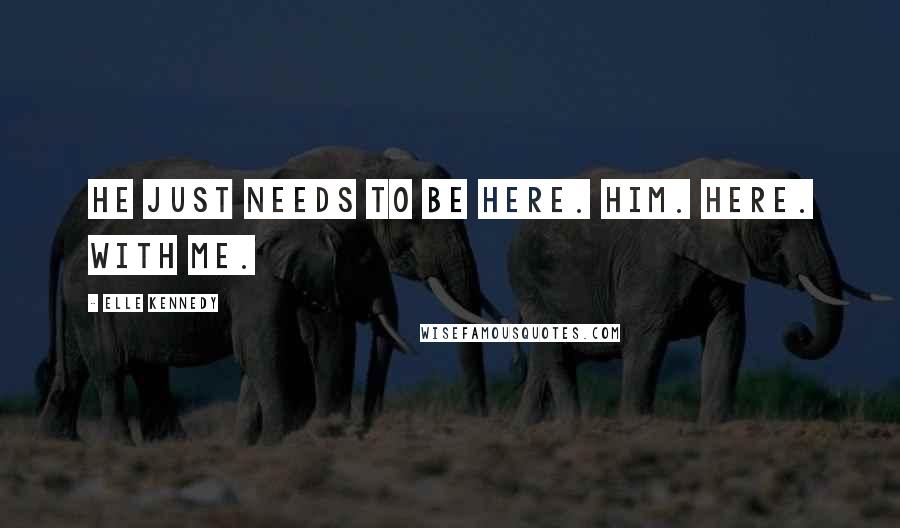 Elle Kennedy Quotes: He just needs to be here. Him. Here. With me.