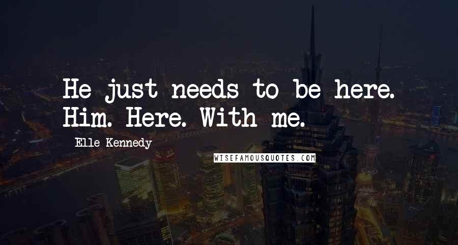 Elle Kennedy Quotes: He just needs to be here. Him. Here. With me.