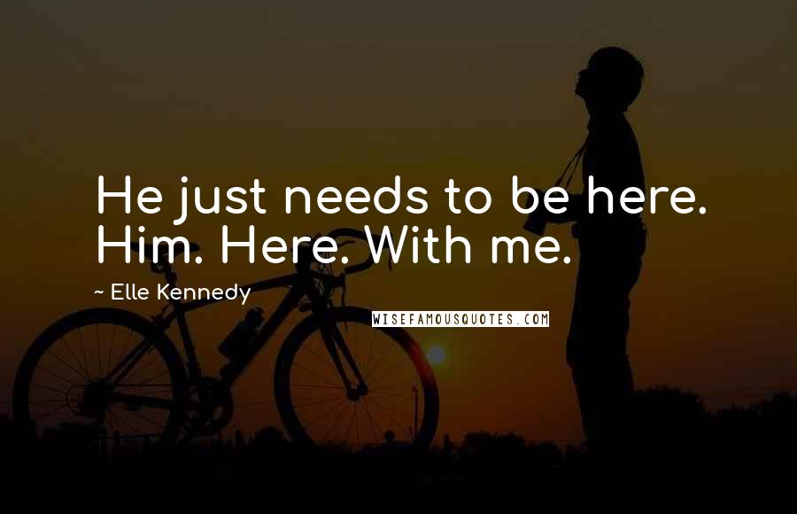 Elle Kennedy Quotes: He just needs to be here. Him. Here. With me.