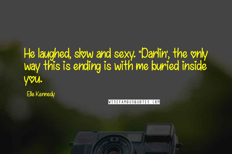 Elle Kennedy Quotes: He laughed, slow and sexy. "Darlin', the only way this is ending is with me buried inside you.