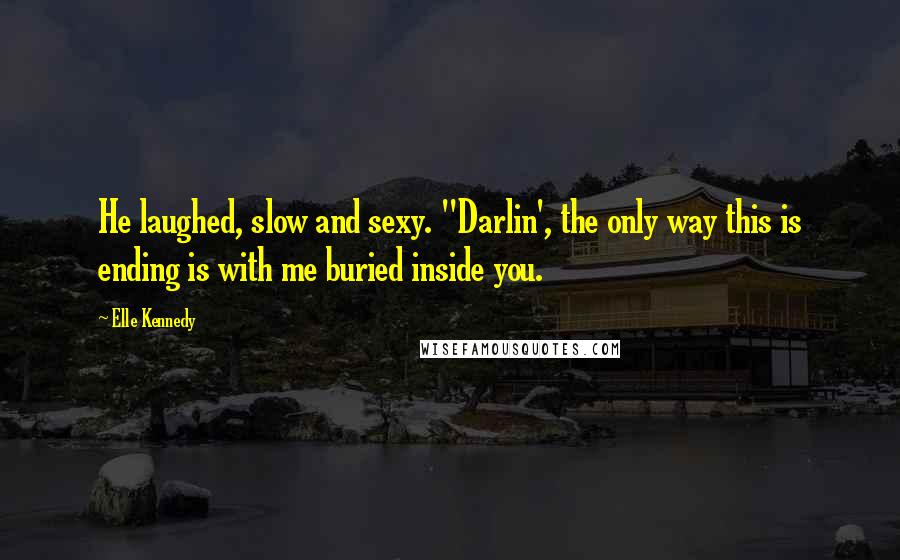 Elle Kennedy Quotes: He laughed, slow and sexy. "Darlin', the only way this is ending is with me buried inside you.