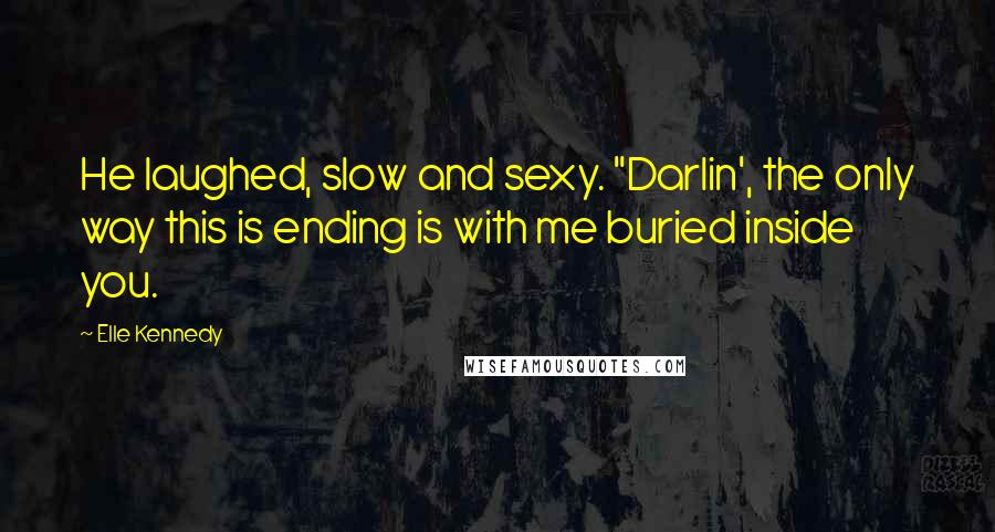 Elle Kennedy Quotes: He laughed, slow and sexy. "Darlin', the only way this is ending is with me buried inside you.