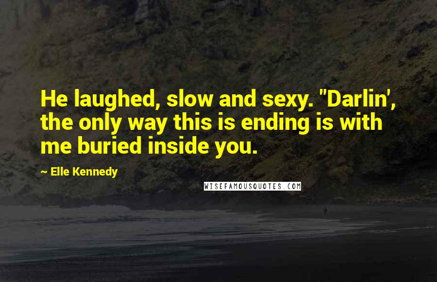 Elle Kennedy Quotes: He laughed, slow and sexy. "Darlin', the only way this is ending is with me buried inside you.