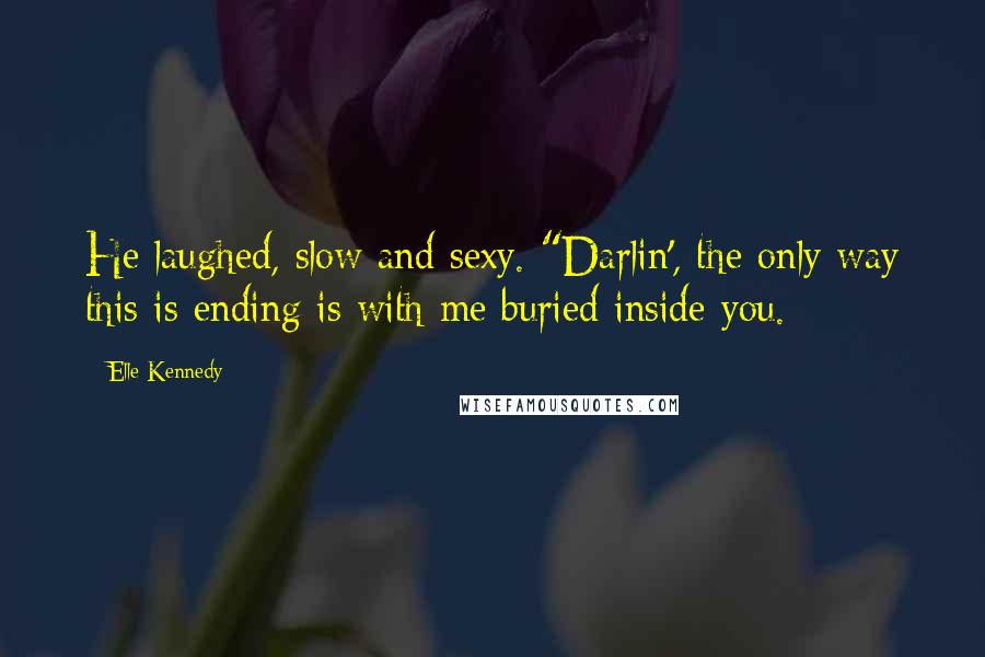 Elle Kennedy Quotes: He laughed, slow and sexy. "Darlin', the only way this is ending is with me buried inside you.