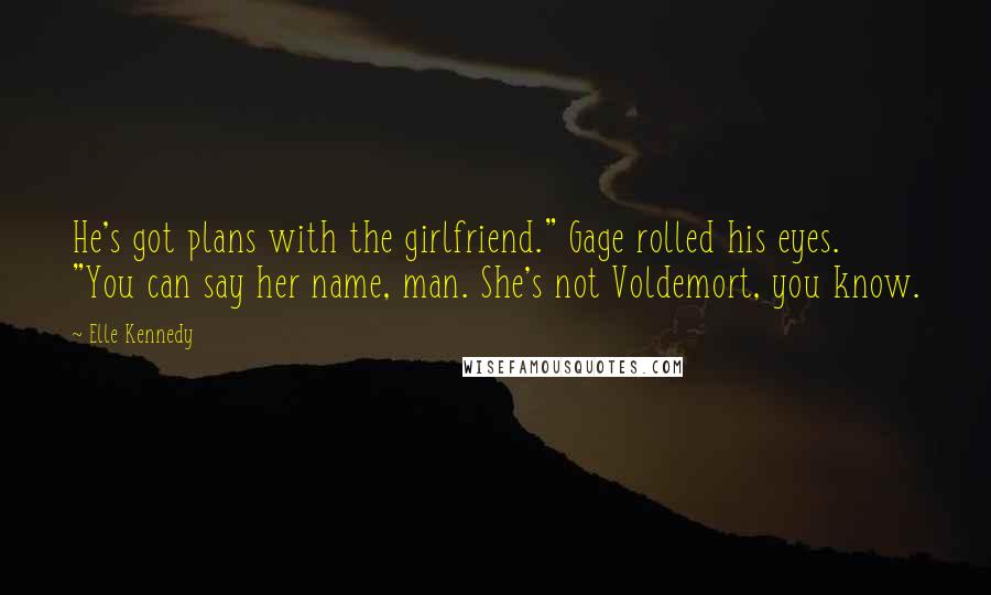 Elle Kennedy Quotes: He's got plans with the girlfriend." Gage rolled his eyes. "You can say her name, man. She's not Voldemort, you know.