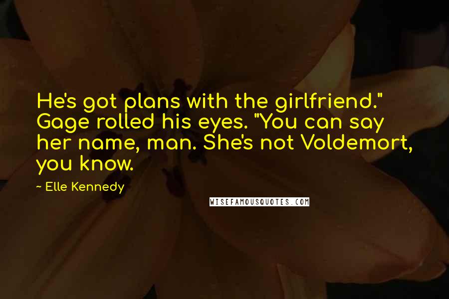 Elle Kennedy Quotes: He's got plans with the girlfriend." Gage rolled his eyes. "You can say her name, man. She's not Voldemort, you know.