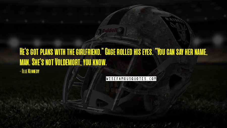 Elle Kennedy Quotes: He's got plans with the girlfriend." Gage rolled his eyes. "You can say her name, man. She's not Voldemort, you know.