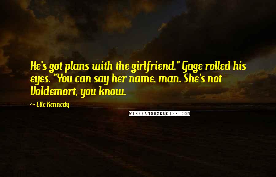 Elle Kennedy Quotes: He's got plans with the girlfriend." Gage rolled his eyes. "You can say her name, man. She's not Voldemort, you know.