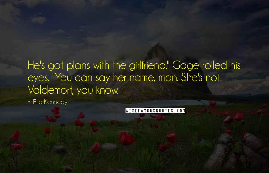 Elle Kennedy Quotes: He's got plans with the girlfriend." Gage rolled his eyes. "You can say her name, man. She's not Voldemort, you know.