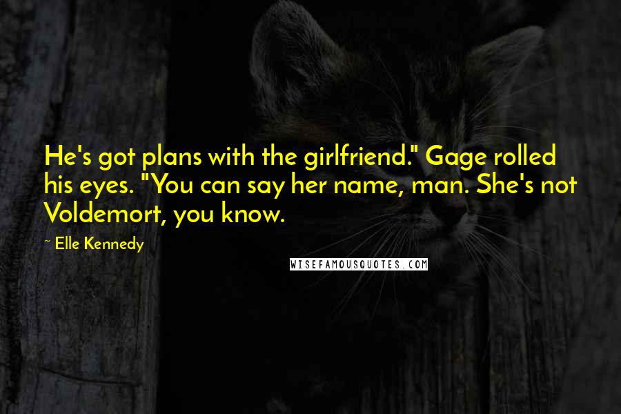 Elle Kennedy Quotes: He's got plans with the girlfriend." Gage rolled his eyes. "You can say her name, man. She's not Voldemort, you know.