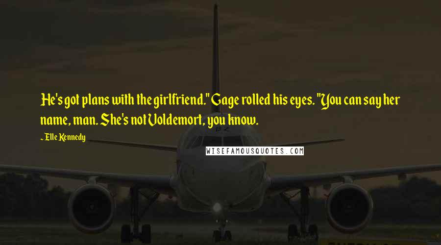 Elle Kennedy Quotes: He's got plans with the girlfriend." Gage rolled his eyes. "You can say her name, man. She's not Voldemort, you know.