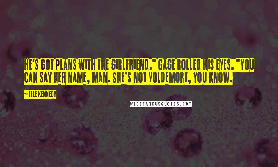 Elle Kennedy Quotes: He's got plans with the girlfriend." Gage rolled his eyes. "You can say her name, man. She's not Voldemort, you know.