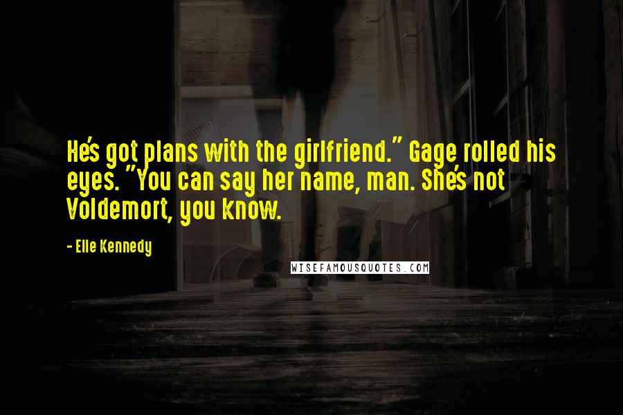 Elle Kennedy Quotes: He's got plans with the girlfriend." Gage rolled his eyes. "You can say her name, man. She's not Voldemort, you know.