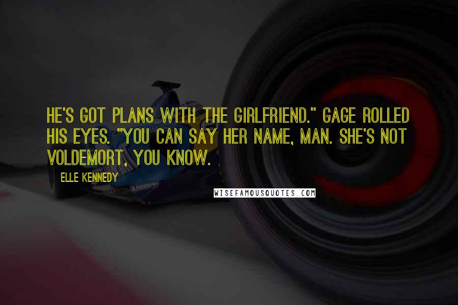 Elle Kennedy Quotes: He's got plans with the girlfriend." Gage rolled his eyes. "You can say her name, man. She's not Voldemort, you know.