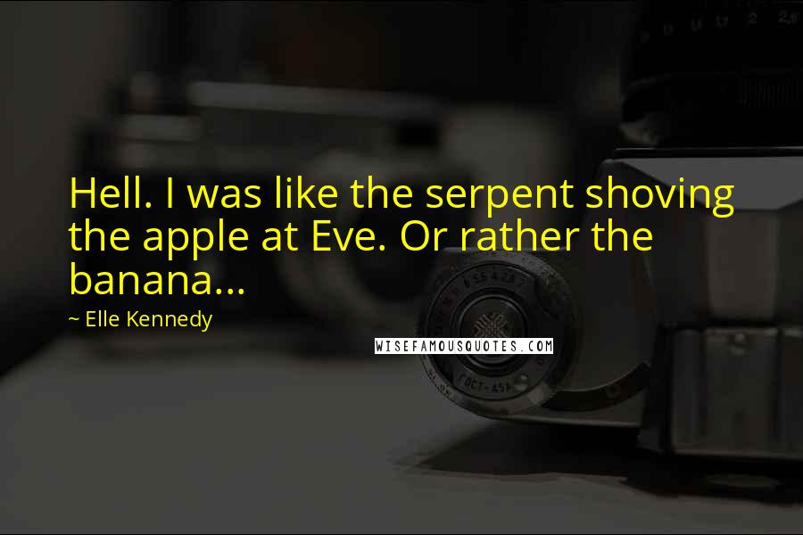 Elle Kennedy Quotes: Hell. I was like the serpent shoving the apple at Eve. Or rather the banana...