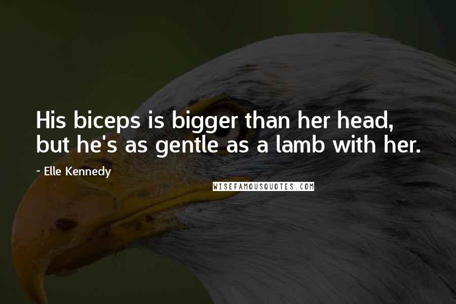 Elle Kennedy Quotes: His biceps is bigger than her head, but he's as gentle as a lamb with her.