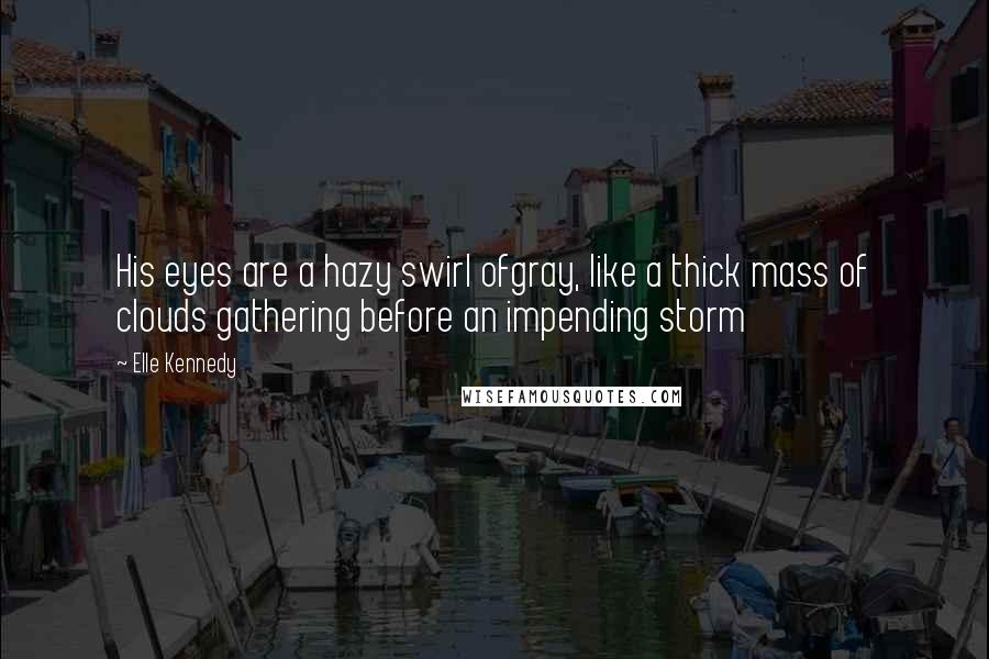 Elle Kennedy Quotes: His eyes are a hazy swirl ofgray, like a thick mass of clouds gathering before an impending storm