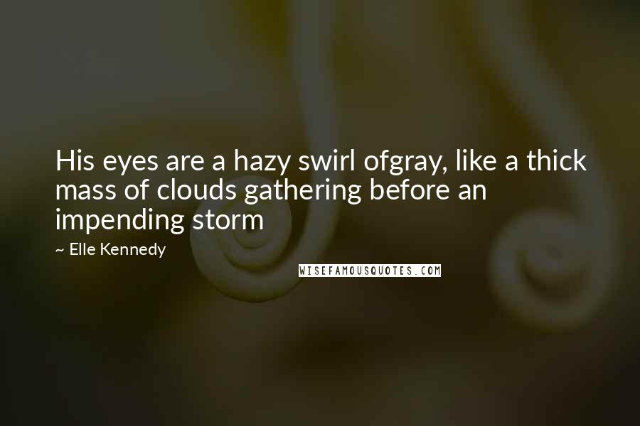Elle Kennedy Quotes: His eyes are a hazy swirl ofgray, like a thick mass of clouds gathering before an impending storm