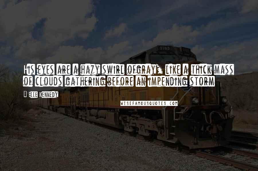 Elle Kennedy Quotes: His eyes are a hazy swirl ofgray, like a thick mass of clouds gathering before an impending storm