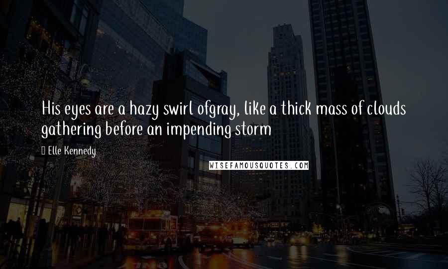 Elle Kennedy Quotes: His eyes are a hazy swirl ofgray, like a thick mass of clouds gathering before an impending storm