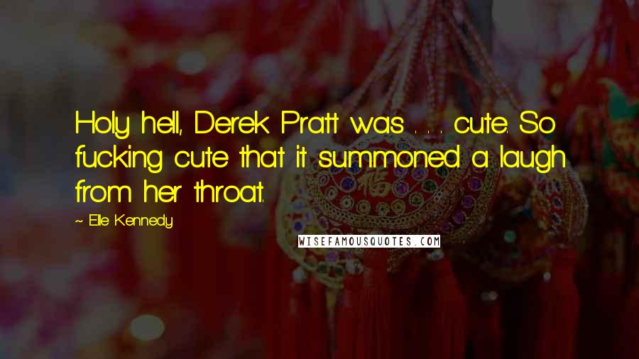 Elle Kennedy Quotes: Holy hell, Derek Pratt was . . . cute. So fucking cute that it summoned a laugh from her throat.