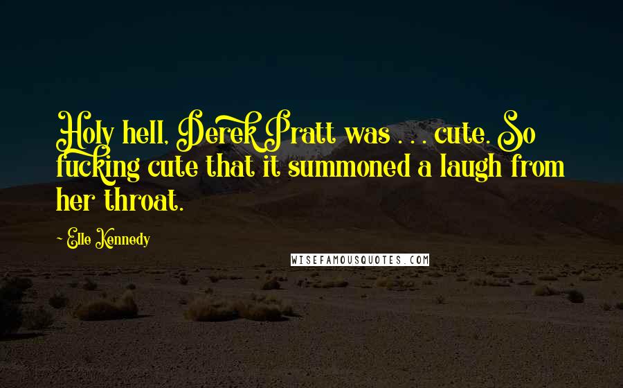 Elle Kennedy Quotes: Holy hell, Derek Pratt was . . . cute. So fucking cute that it summoned a laugh from her throat.