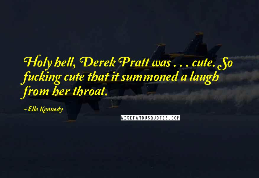 Elle Kennedy Quotes: Holy hell, Derek Pratt was . . . cute. So fucking cute that it summoned a laugh from her throat.