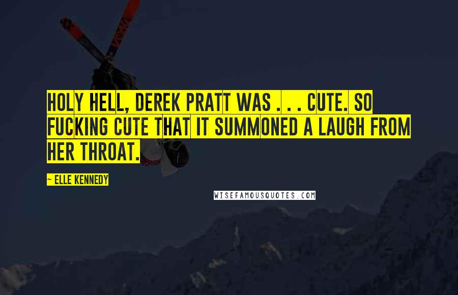 Elle Kennedy Quotes: Holy hell, Derek Pratt was . . . cute. So fucking cute that it summoned a laugh from her throat.