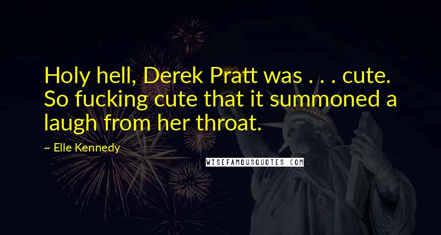 Elle Kennedy Quotes: Holy hell, Derek Pratt was . . . cute. So fucking cute that it summoned a laugh from her throat.