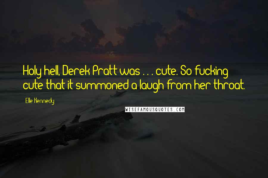 Elle Kennedy Quotes: Holy hell, Derek Pratt was . . . cute. So fucking cute that it summoned a laugh from her throat.