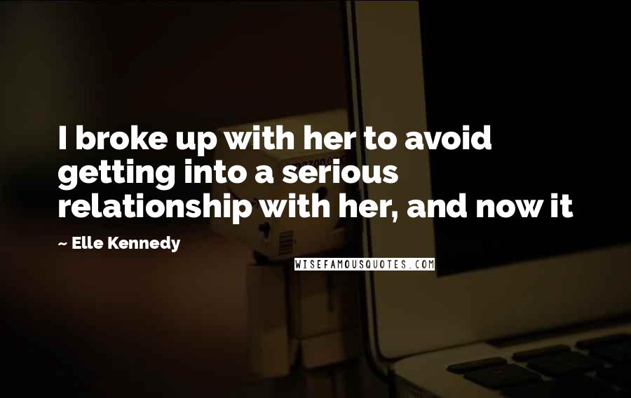 Elle Kennedy Quotes: I broke up with her to avoid getting into a serious relationship with her, and now it