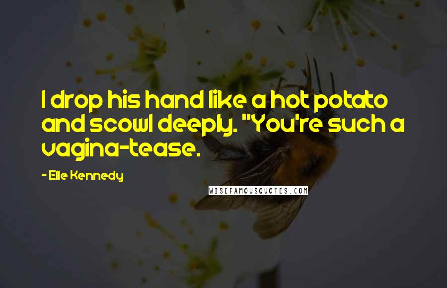 Elle Kennedy Quotes: I drop his hand like a hot potato and scowl deeply. "You're such a vagina-tease.