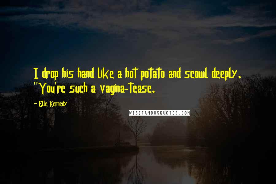 Elle Kennedy Quotes: I drop his hand like a hot potato and scowl deeply. "You're such a vagina-tease.
