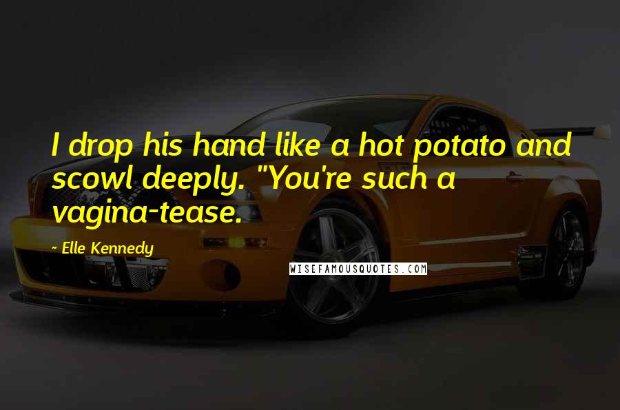 Elle Kennedy Quotes: I drop his hand like a hot potato and scowl deeply. "You're such a vagina-tease.