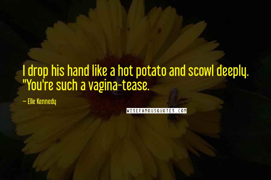 Elle Kennedy Quotes: I drop his hand like a hot potato and scowl deeply. "You're such a vagina-tease.