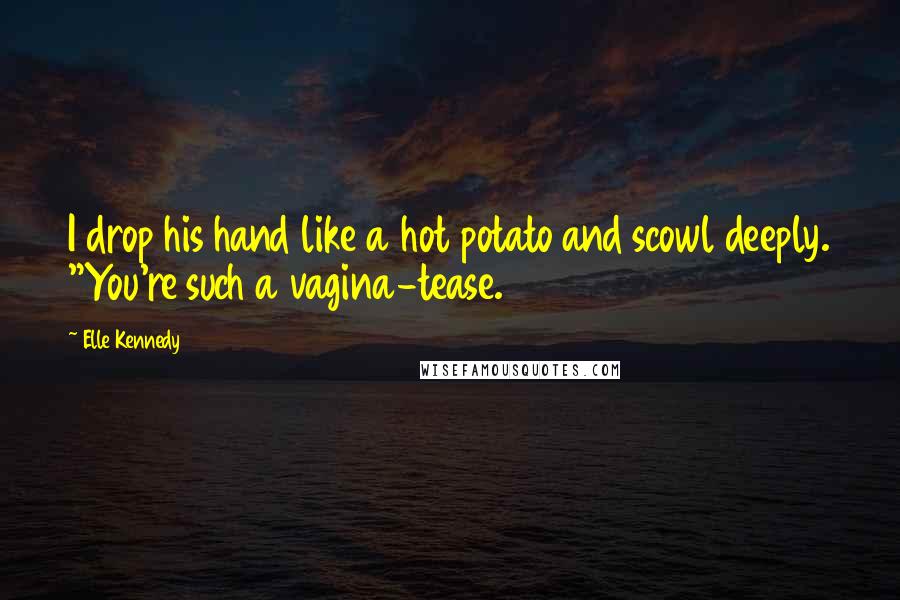 Elle Kennedy Quotes: I drop his hand like a hot potato and scowl deeply. "You're such a vagina-tease.